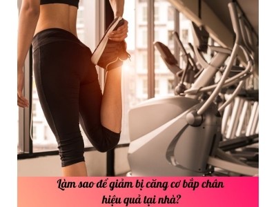 Làm sao để giảm bị căng cơ bắp chân hiệu quả tại nhà? 