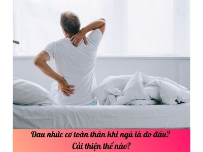 Đau nhức cơ toàn thân khi ngủ là do đâu? Cải thiện thế nào?